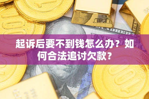 北京起诉后要不到钱怎么办？如何合法追讨欠款？