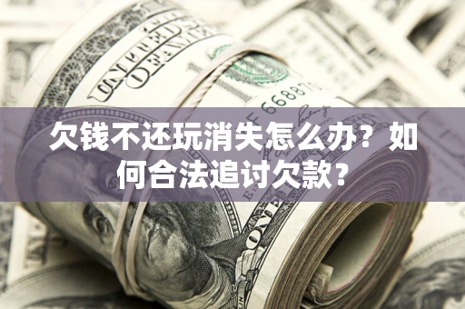 北京欠钱不还玩消失怎么办？如何合法追讨欠款？