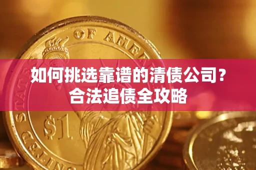 北京如何挑选靠谱的清债公司？合法追债全攻略