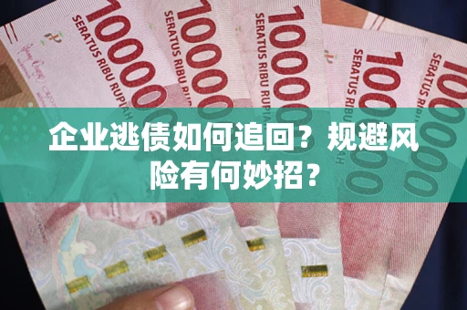北京企业逃债如何追回？规避风险有何妙招？