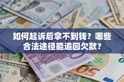 北京如何起诉后拿不到钱？哪些合法途径能追回欠款？