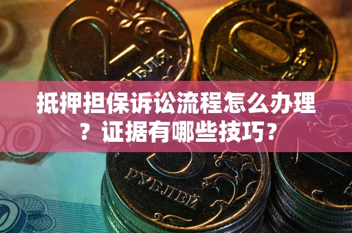 北京抵押担保诉讼流程怎么办理？证据有哪些技巧？