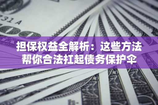 北京担保权益全解析：这些方法帮你合法扛起债务保护伞