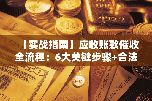 北京【实战指南】应收账款催收全流程：6大关键步骤+合法回款技巧