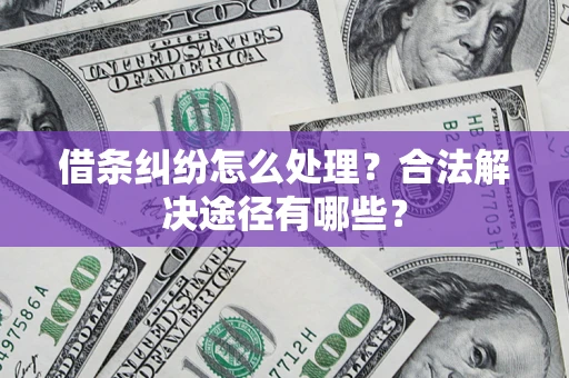 北京借条纠纷怎么处理？合法解决途径有哪些？