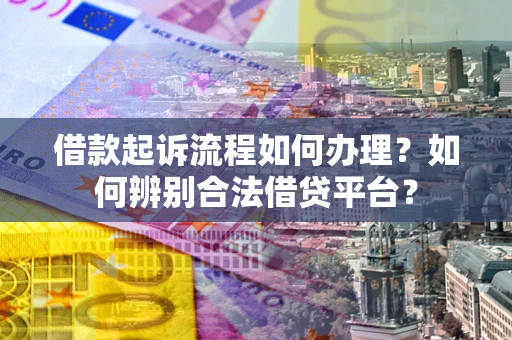 北京借款起诉流程如何办理？如何辨别合法借贷平台？