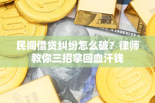 北京民间借贷纠纷怎么破？律师教你三招拿回血汗钱