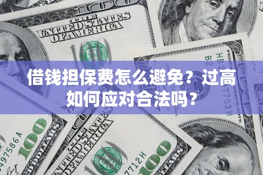 北京借钱担保费怎么避免？过高如何应对合法吗？