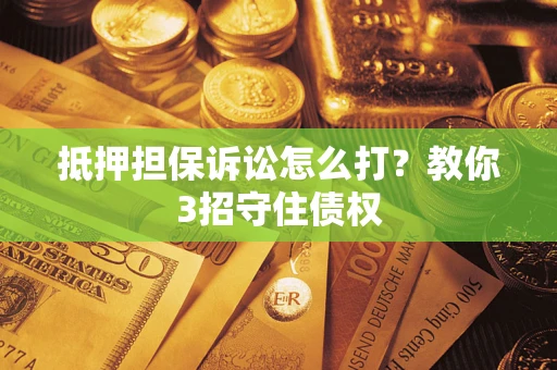 北京抵押担保诉讼怎么打？教你3招守住债权