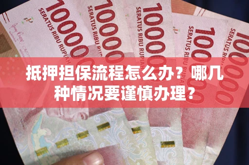 北京抵押担保流程怎么办？哪几种情况要谨慎办理？