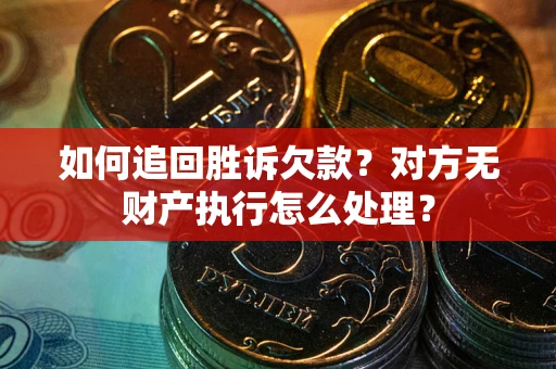北京如何追回胜诉欠款？对方无财产执行怎么处理？