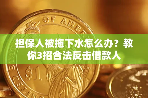 北京担保人被拖下水怎么办？教你3招合法反击借款人