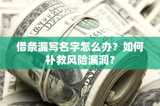 北京借条漏写名字怎么办？如何补救风险漏洞？