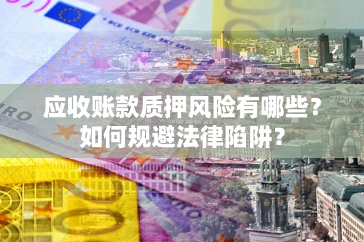 北京应收账款质押风险有哪些？如何规避法律陷阱？