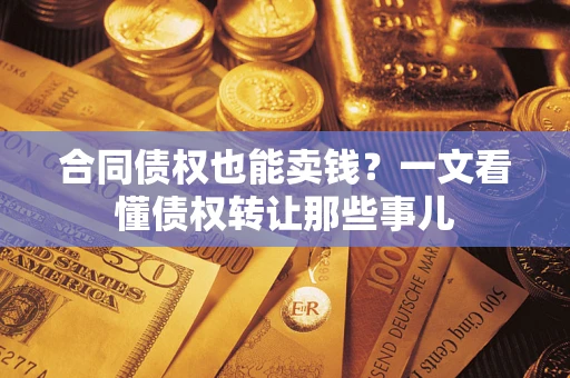 北京合同债权也能卖钱？一文看懂债权转让那些事儿