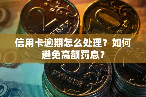 北京信用卡逾期怎么处理？如何避免高额罚息？