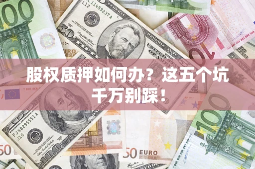 北京股权质押如何办？这五个坑千万别踩！
