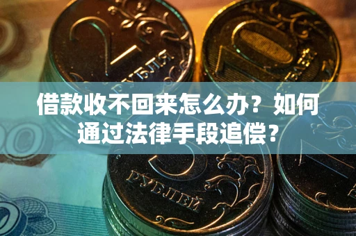 北京借款收不回来怎么办？如何通过法律手段追偿？