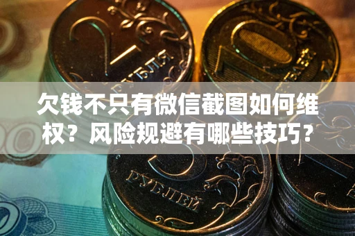 北京欠钱不只有微信截图如何维权？风险规避有哪些技巧？