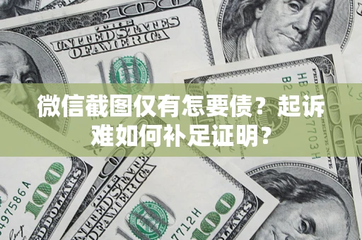 北京微信截图仅有怎要债？起诉难如何补足证明？