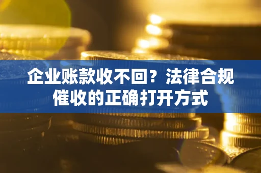 北京企业账款收不回？法律合规催收的正确打开方式