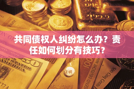北京共同债权人纠纷怎么办？责任如何划分有技巧？