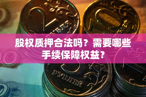 北京股权质押合法吗？需要哪些手续保障权益？