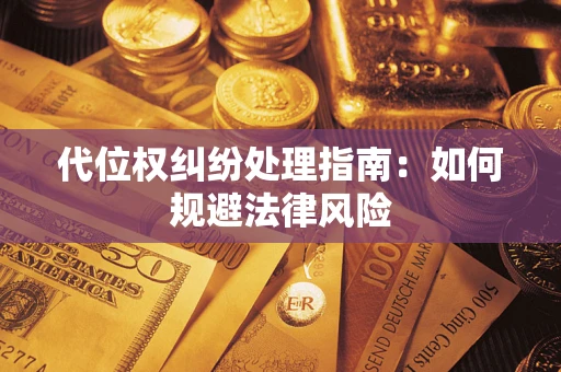 北京代位权纠纷处理指南:如何规避法律风险 北京代位权纠纷处理指南:如何规避法律风险