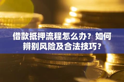 北京借款抵押流程怎么办？如何辨别风险及合法技巧？