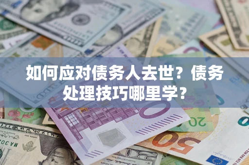 北京如何应对债务人去世？债务处理技巧哪里学？