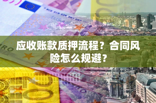 北京应收账款质押流程？合同风险怎么规避？