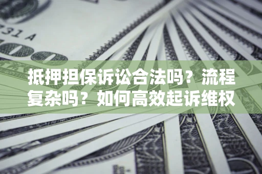 北京抵押担保诉讼合法吗？流程复杂吗？如何高效起诉维权？