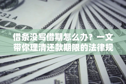 北京借条没写借期怎么办？一文带你理清还款期限的法律规则