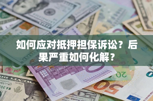 北京如何应对抵押担保诉讼？后果严重如何化解？