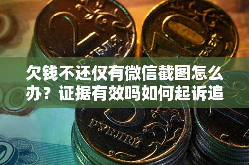 北京欠钱不还仅有微信截图怎么办？证据有效吗如何起诉追回欠款？