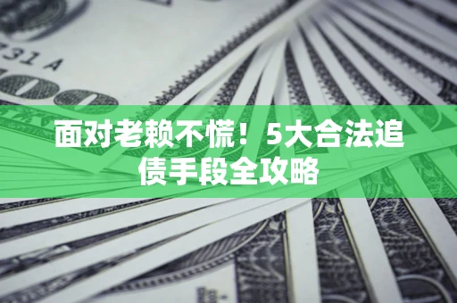 北京面对老赖不慌！5大合法追债手段全攻略
