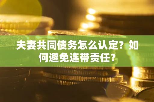 北京夫妻共同债务怎么认定？如何避免连带责任？