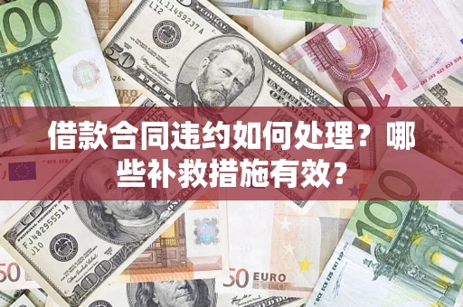 北京借款合同违约如何处理？哪些补救措施有效？