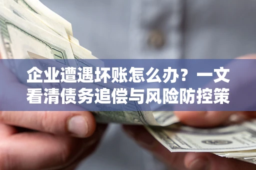 北京企业遭遇坏账怎么办？一文看清债务追偿与风险防控策略