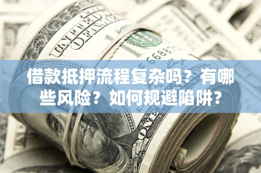 北京借款抵押流程复杂吗？有哪些风险？如何规避陷阱？
