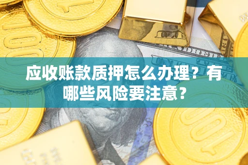 北京应收账款质押怎么办理？有哪些风险要注意？