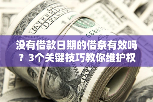 北京没有借款日期的借条有效吗？3个关键技巧教你维护权益