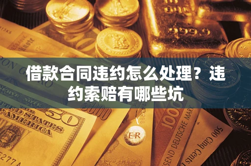 北京借款合同违约怎么处理？违约索赔有哪些坑