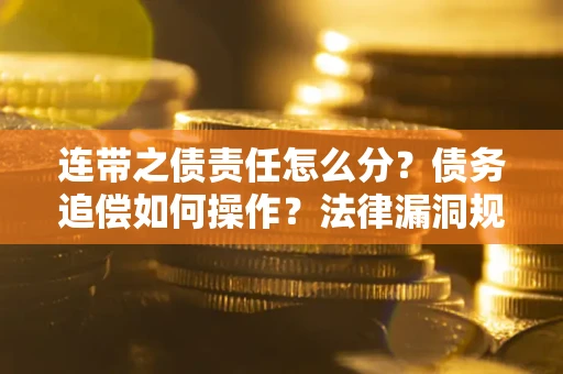 北京连带之债责任怎么分？债务追偿如何操作？法律漏洞规避指南