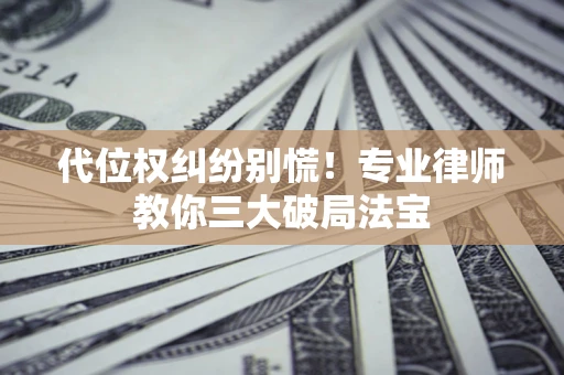 北京代位权纠纷别慌！专业律师教你三大破局法宝