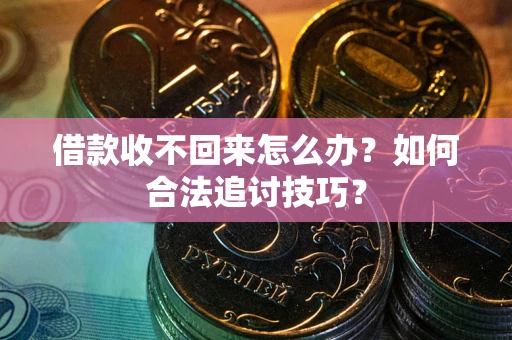 北京借款收不回来怎么办？如何合法追讨技巧？