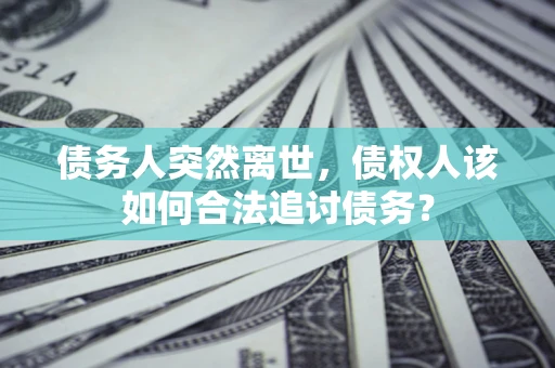 北京债务人突然离世，债权人该如何合法追讨债务？