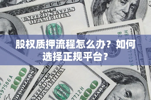 北京股权质押流程怎么办？如何选择正规平台？