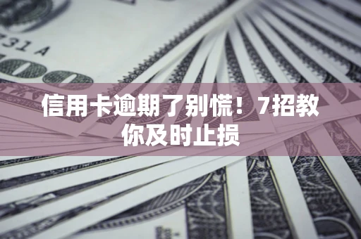 北京信用卡逾期了别慌！7招教你及时止损
