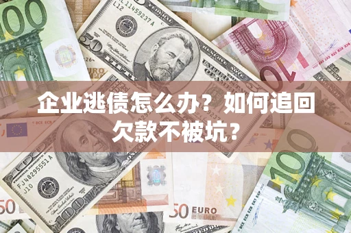 北京企业逃债怎么办？如何追回欠款不被坑？